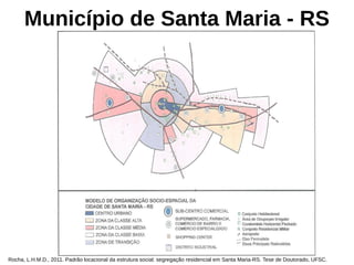 Rocha, L.H.M.D., 2011. Padrão locacional da estrutura social: segregação residencial em Santa Maria-RS. Tese de Doutorado, UFSC.
Município de Santa Maria - RS
 