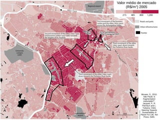 Valor médio de mercado
(R$/m2
) 2005
Moraes, S., 2010.
São Paulo: is
fragmentation
ineluctable?”.
Jacquet, P., R.
Pachauri and L.
Tubiana, Cities
Steering Towards
Sustainability–A
Planet For Life, Teri
Press, Delhi.
 