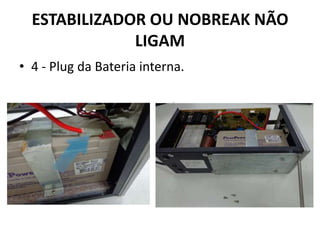 ESTABILIZADOR OU NOBREAK NÃO
LIGAM
• 4 - Plug da Bateria interna.
 