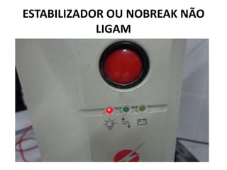 ESTABILIZADOR OU NOBREAK NÃO
LIGAM
 