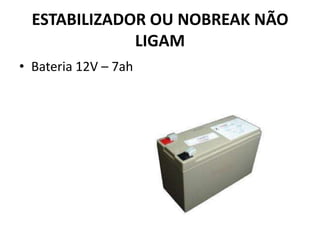 ESTABILIZADOR OU NOBREAK NÃO
LIGAM
• Bateria 12V – 7ah
 