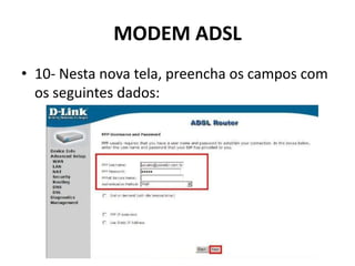 MODEM ADSL
• 10- Nesta nova tela, preencha os campos com
os seguintes dados:
 