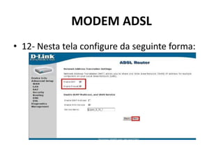 MODEM ADSL
• 12- Nesta tela configure da seguinte forma:
 