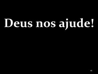 Deus nos ajude!
45
 