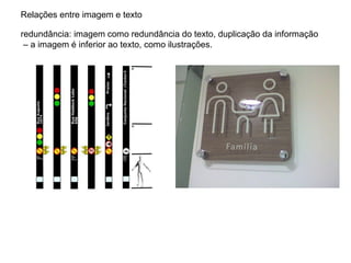 Relações entre imagem e texto

redundância: imagem como redundância do texto, duplicação da informação
 – a imagem é inferior ao texto, como ilustrações.
 