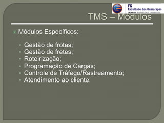  Módulos Específicos:
• Gestão de frotas;
• Gestão de fretes;
• Roteirização;
• Programação de Cargas;
• Controle de Tráfego/Rastreamento;
• Atendimento ao cliente.
 