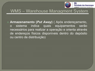  Armazenamento (Put Away) ( Após endereçamento,
o sistema indica quais equipamentos serão
necessários para realizar a operação e orienta através
de endereços físicos disponíveis dentro do depósito
ou centro de distribuição)
 