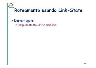 Roteamento usando Link-State

!  Desvantagens
  !  Exige bastante CPU e memória




                                    130
 