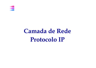 Camada de Rede
  Protocolo IP
 