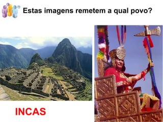 Estas imagens remetem a qual povo?




INCAS
 