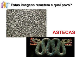 Estas imagens remetem a qual povo?




                       ASTECAS
 