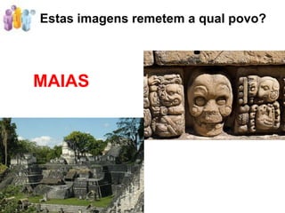 Estas imagens remetem a qual povo?




MAIAS
 