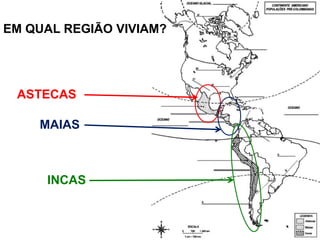 EM QUAL REGIÃO VIVIAM?




 ASTECAS

    MAIAS



     INCAS
 