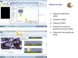 Edição de vídeo Clique em adicionar vídeo Escolha o vídeo Clique em Abrir Posicione o curso no ponto de corte do vídeo Clique em Ferramenta de Corte  1 2 3 4 5 