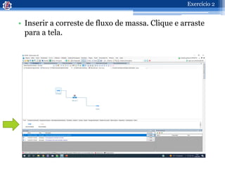 • Inserir a correste de fluxo de massa. Clique e arraste
para a tela.
Exercício 2
 