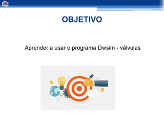 OBJETIVO
Aprender a usar o programa Dwsim - válvulas
 