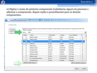 2) Digitar o nome do primeiro componente (substância=água) em procurar e
adicione o componente, depois repita o procedimento para os demais
componentes.
98
Exercício 2
 