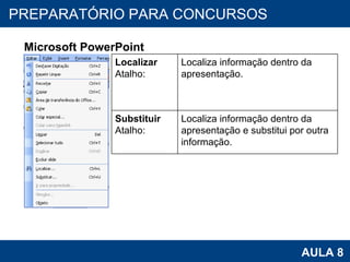 PROAB 2010 AULA 8 PREPARATÓRIO PARA CONCURSOS Microsoft PowerPoint Localizar Atalho: Localiza informação dentro da apresentação. Substituir Atalho: Localiza informação dentro da apresentação e substitui por outra informação. 