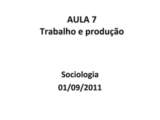 AULA 7 Trabalho e produção Sociologia 01/09/2011 