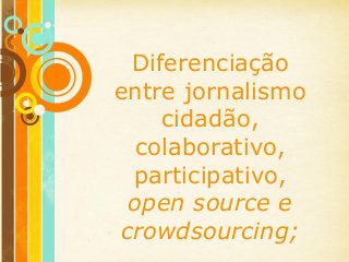 Free Powerpoint Templates
Page 1
Free Powerpoint Templates
Diferenciação
entre jornalismo
cidadão,
colaborativo,
participativo,
open source e
crowdsourcing;
 