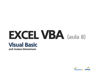 EXCEL VBA (aula 8)
Visual Basic
prof. Gustavo Zimmermann
 