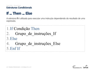 prof. Gustavo Zimmermann | contato@gust4vo.com
Excel VBA – Visual Basic
Estruturas Condicionais
A estrutura If é utilizada para executar uma instrução dependendo do resultado de uma
expressão.
If ... Then ... Else
1.If Condição Then
2. Grupo_de_instruções_If
3.Else
4. Grupo_de_instruções_Else
5.Enf If
 
