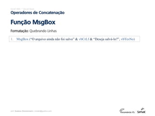 prof. Gustavo Zimmermann | contato@gust4vo.com
Excel VBA – Visual Basic
Operadores de Concatenação
Função MsgBox
Formatação: Quebrando Linhas
1. MsgBox (“O arquivo ainda não foi salvo” & vbCrLf & “Deseja salvá-lo?”, vbYesNo)
 