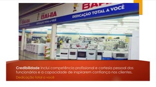 Credibilidade inclui competência profissional e cortesia pessoal dos 
funcionários e a capacidade de inspirarem confiança nos clientes. 
Dedicação total a você 
 