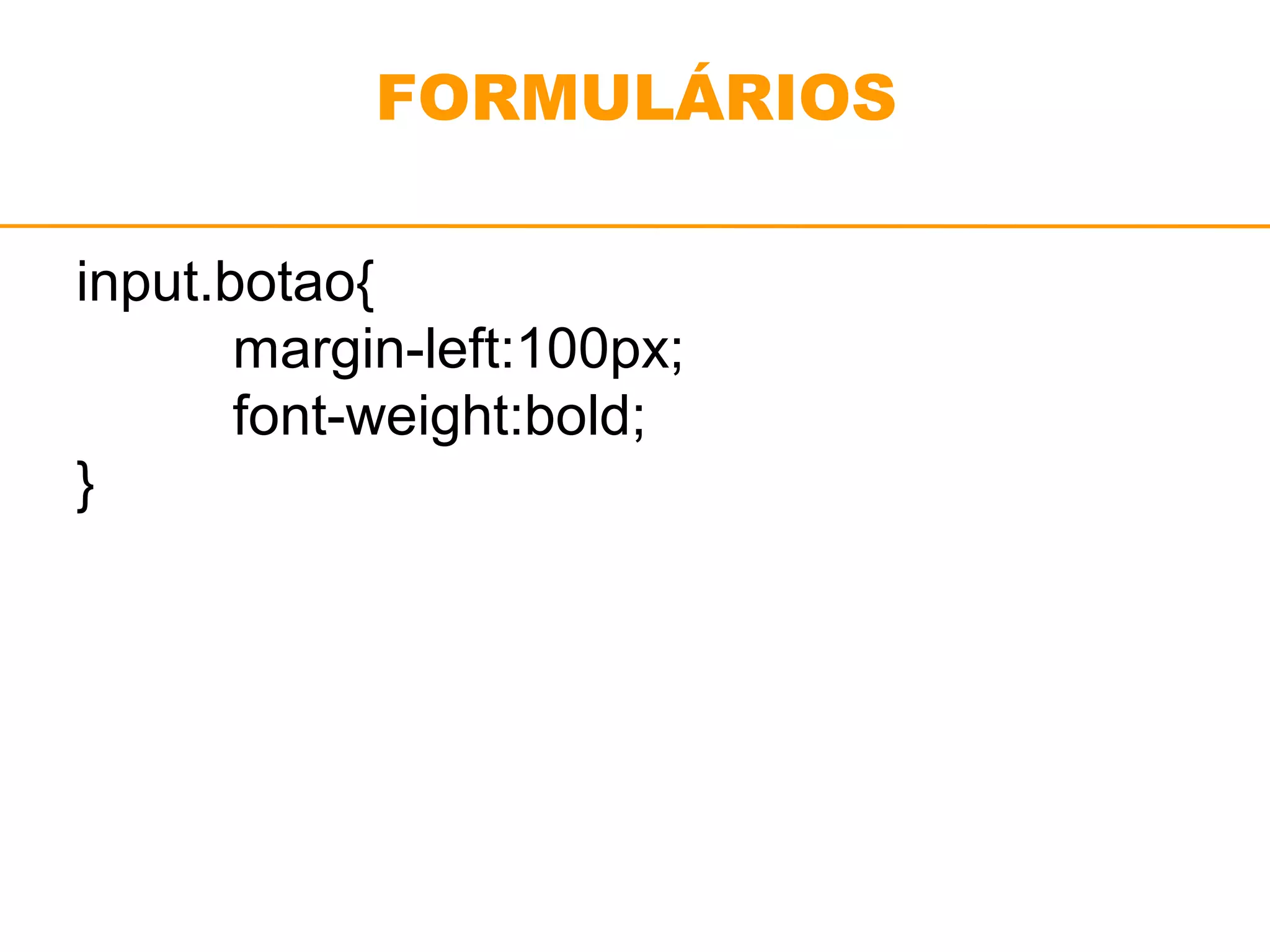 FORMULÁRIOS 
input.botao{ 
margin-left:100px; 
font-weight:bold; 
} 
 