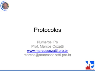 Protocolos
Números IPs
Prof. Marcos Cozatti
www.marcoscozatti.pro.br
marcos@marcoscozatti.pro.br
 
