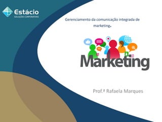 Prof.ª Rafaela Marques
Gerenciamento da comunicação integrada de
marketing.
 