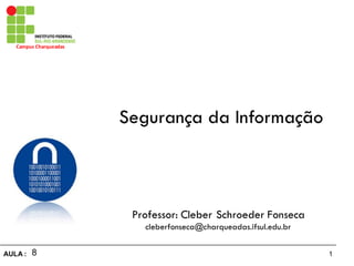 1AULA  :
Campus  Charqueadas
Segurança da Informação
Professor: Cleber Schroeder Fonseca
cleberfonseca@charqueadas.ifsul.edu.br
8
 