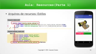Copyright © 2016 Janynne Gomes 14
● Arquivos de recursos: Estilos
Aula: Resources(Parte 1)
Arquivo colors.xml
Vínculo do recurso
Arquivo activity_main.xml
 