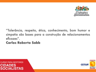 “Tolerância, respeito, ética, conhecimento, bom humor e
simpatia são bases para a construção de relacionamentos
eﬁcazes”.
Carlos Roberto Sabb
 