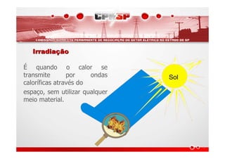 IrradiaIrradiaççãoão
É quando o calor se
transmite por ondas
caloríficas através do
espaço, sem utilizar qualquer
meio material.
Sol
 