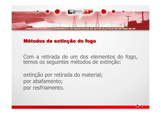 MMéétodos de extintodos de extinçção do fogoão do fogo
Com a retirada de um dos elementos do fogo,
temos os seguintes métodos de extinção:
extinção por retirada do material;
por abafamento;
por resfriamento.
 