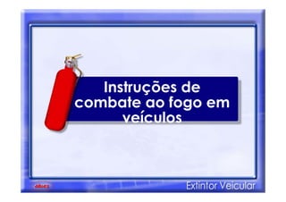 Instruções de
combate ao fogo em
veículos
 