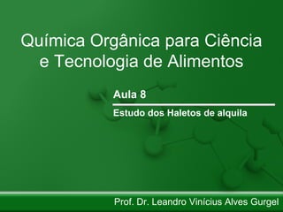 Química Orgânica para Ciência
e Tecnologia de Alimentos
Prof. Dr. Leandro Vinícius Alves Gurgel
Aula 8
Estudo dos Haletos de alquila
 