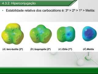 4.3.2. Hiperconjugação
• Estabilidade relativa dos carbocátions é: 3º > 2º > 1º > Metila:
terc-butila (3º) Isopropila (2º) Etila (1º) Metila
 
