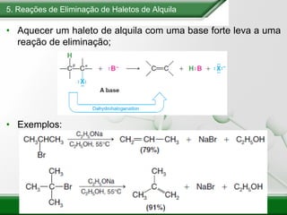 5. Reações de Eliminação de Haletos de Alquila
• Aquecer um haleto de alquila com uma base forte leva a uma
reação de eliminação;
• Exemplos:
 