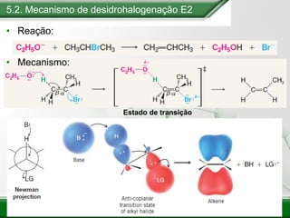 Estado de transição
5.2. Mecanismo de desidrohalogenação E2
• Reação:
• Mecanismo:
 