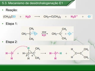 5.3. Mecanismo de desidrohalogenação E1
• Reação:
• Etapa 1:
• Etapa 2:
 