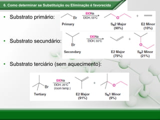 6. Como determinar se Substituição ou Eliminação é favorecida
• Substrato primário:
• Substrato secundário:
• Substrato terciário (sem aquecimento):
 