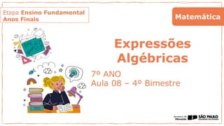 Etapa Ensino Fundamental
Anos Finais
Expressões
Algébricas
7º ANO
Aula 08 – 4º Bimestre
Matemática
 