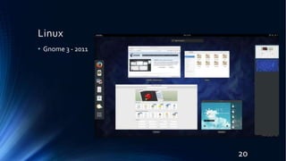 Linux
• Gnome 3 - 2011
20
 