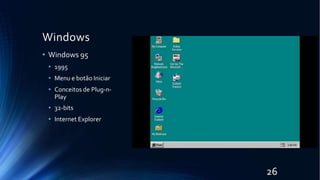 Windows
• Windows 95
• 1995
• Menu e botão Iniciar
• Conceitos de Plug-n-
Play
• 32-bits
• Internet Explorer
26
 