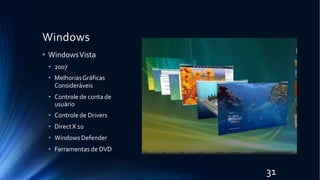 Windows
• WindowsVista
• 2007
• MelhoriasGráficas
Consideráveis
• Controle de conta de
usuário
• Controle de Drivers
• DirectX 10
• Windows Defender
• Ferramentas de DVD
31
 