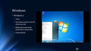 Windows
• Windows 7
• 2009
• Fez todos pularem doXP
direto pra ele
• Redimensionamento
automático de janelas
• Vista estável
32
 