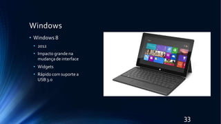 Windows
• Windows 8
• 2012
• Impacto grande na
mudança de interface
• Widgets
• Rápido com suporte a
USB 3.0
33
 