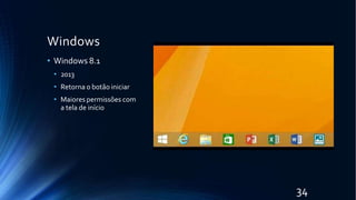 Windows
• Windows 8.1
• 2013
• Retorna o botão iniciar
• Maiores permissões com
a tela de início
34
 